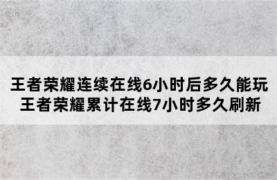 王者荣耀连续在线6小时后多久能玩 王者荣耀累计在线7小时多久刷新